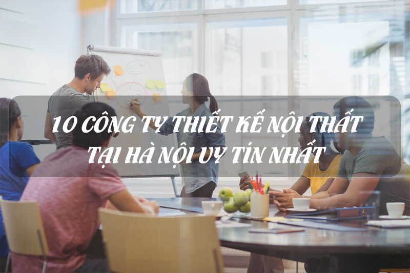 10 Công ty thiết kế nội thất Hà Nội cùng Dịch vụ thi công uy tín nhất #1