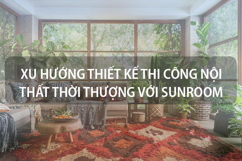 Đón đầu xu hướng thiết kế thi công nội thất với Sunroom