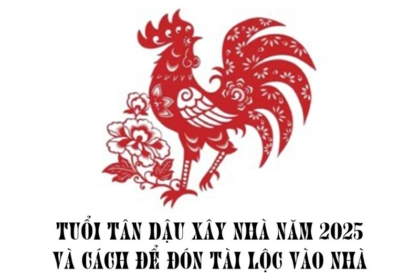 Luận giải tuổi Tân Dậu xây nhà năm 2025 và cách để đón tài lộc vào nhà