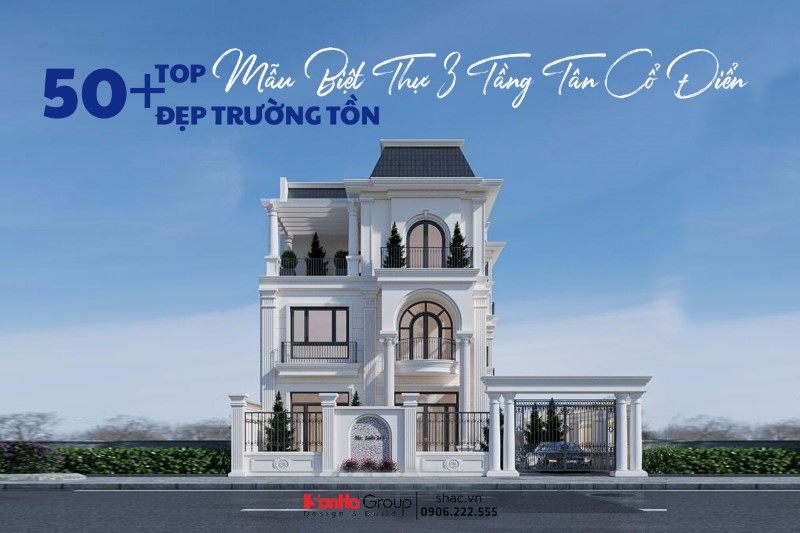 [TOP] 50+ Mẫu Biệt Thự 3 Tầng Tân Cổ Điển Đẹp Trường Tồn