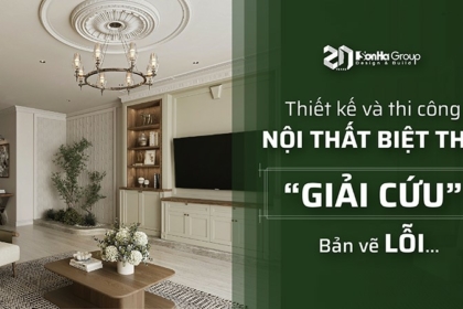 Thiết kế và thi công nội thất biệt thự: Sơn Hà Group “giải cứu” bản vẽ lỗi