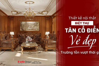 Thiết kế nội thất biệt thự tân cổ điển - Vẻ đẹp vượt thời gian cho không gian sống đẳng cấp