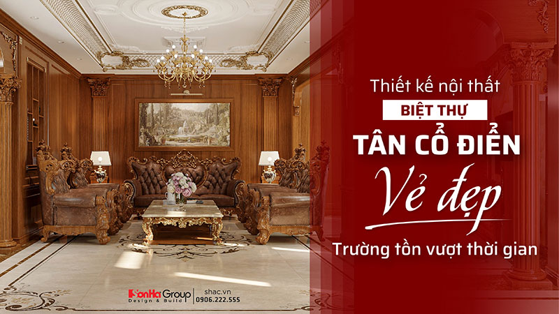 Thiết kế nội thất biệt thự tân cổ điển - Vẻ đẹp vượt thời gian cho không gian sống đẳng cấp
