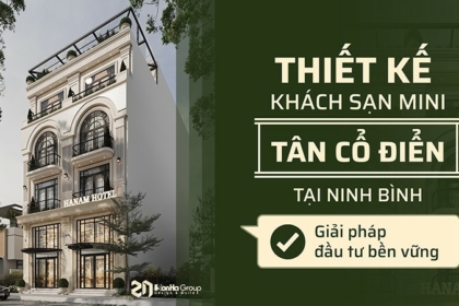 Thiết kế khách sạn mini tân cổ điển tại Ninh Bình - Giải pháp đầu tư bền vững