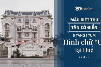 Mẫu biệt thự tân cổ điển 5 tầng 1 tum hình chữ U đẳng cấp tại Huế - Sơn Hà Group