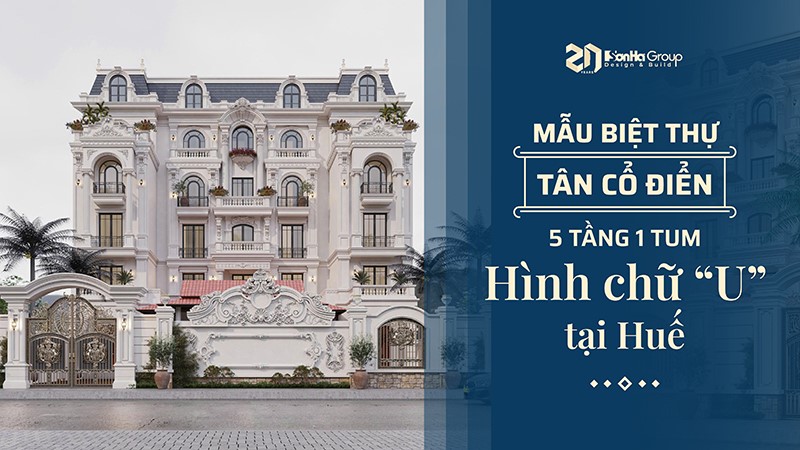 Mẫu biệt thự tân cổ điển 5 tầng 1 tum hình chữ U đẳng cấp tại Huế - Sơn Hà Group 21 Mẫu biệt thự tân cổ điển 5 tầng 1 tum hình chữ U đẳng cấp tại Huế - Sơn Hà Group