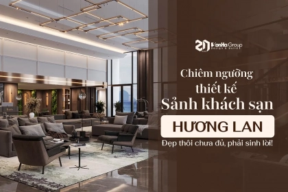 Chiêm ngưỡng thiết kế sảnh khách sạn Hương Lan: Đẹp thôi chưa đủ, phải sinh lời!